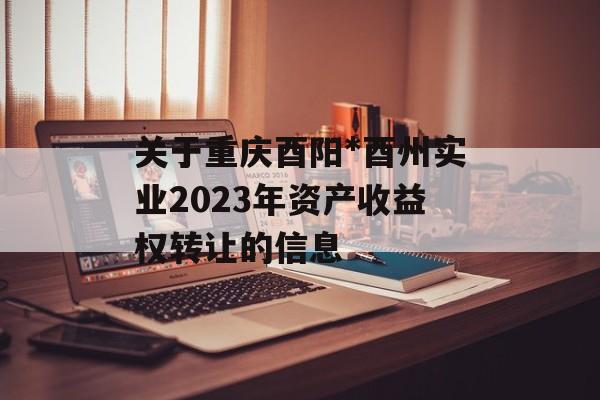 关于重庆酉阳*酉州实业2023年资产收益权转让的信息