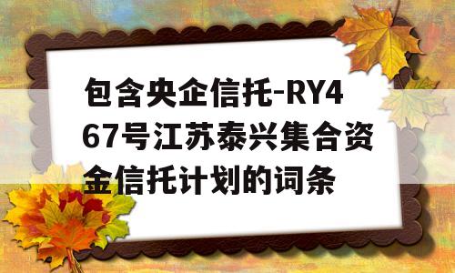 包含央企信托-RY467号江苏泰兴集合资金信托计划的词条