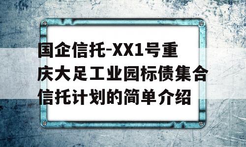 国企信托-XX1号重庆大足工业园标债集合信托计划的简单介绍