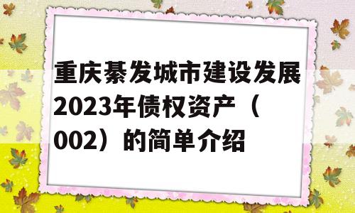 重庆綦发城市建设发展2023年债权资产（002）的简单介绍