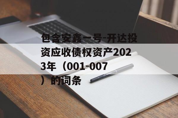 包含安鑫一号-开达投资应收债权资产2023年（001-007）的词条