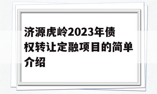 济源虎岭2023年债权转让定融项目的简单介绍