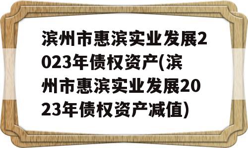 滨州市惠滨实业发展2023年债权资产(滨州市惠滨实业发展2023年债权资产减值)