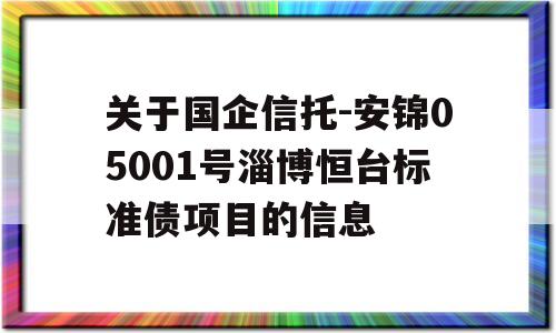 关于国企信托-安锦05001号淄博恒台标准债项目的信息