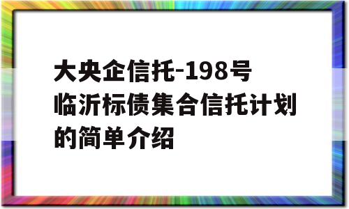 大央企信托-198号临沂标债集合信托计划的简单介绍