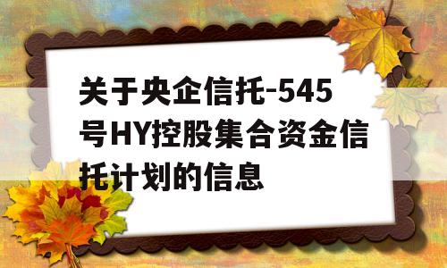 关于央企信托-545号HY控股集合资金信托计划的信息