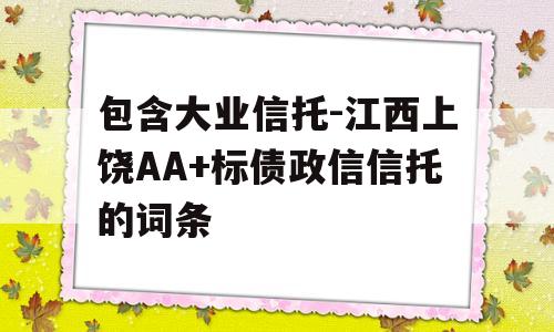 包含大业信托-江西上饶AA+标债政信信托的词条