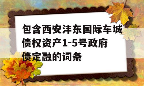 包含西安沣东国际车城债权资产1-5号政府债定融的词条