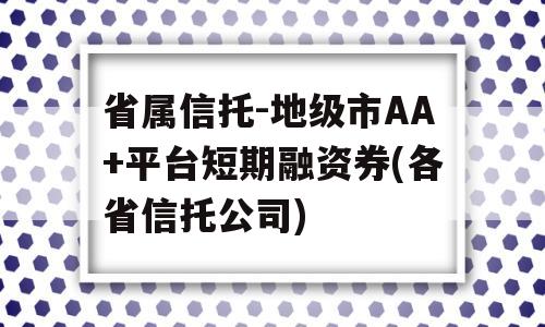 省属信托-地级市AA+平台短期融资券(各省信托公司)