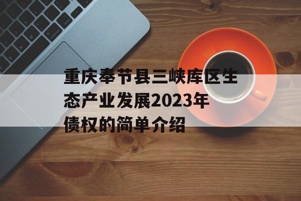 重庆奉节县三峡库区生态产业发展2023年债权的简单介绍