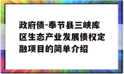 政府债-奉节县三峡库区生态产业发展债权定融项目的简单介绍