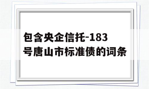 包含央企信托-183号唐山市标准债的词条