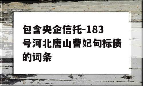 包含央企信托-183号河北唐山曹妃甸标债的词条