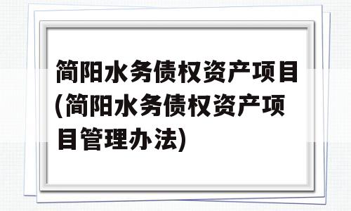 简阳水务债权资产项目(简阳水务债权资产项目管理办法)