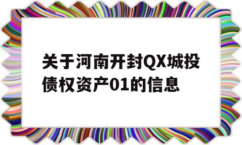 关于河南开封QX城投债权资产01的信息