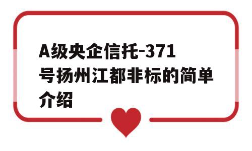 A级央企信托-371号扬州江都非标的简单介绍