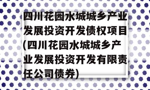 四川花园水城城乡产业发展投资开发债权项目(四川花园水城城乡产业发展投资开发有限责任公司债券)