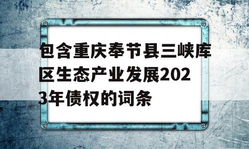 包含重庆奉节县三峡库区生态产业发展2023年债权的词条