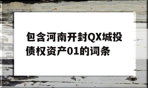 包含河南开封QX城投债权资产01的词条