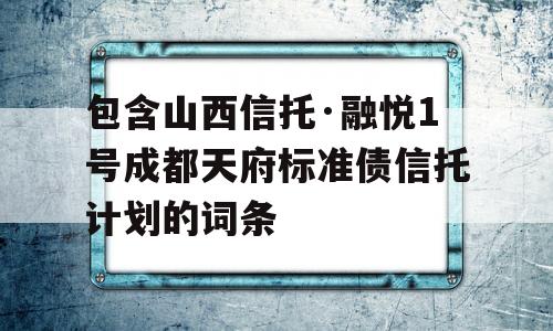 包含山西信托·融悦1号成都天府标准债信托计划的词条