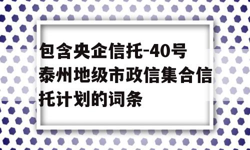 包含央企信托-40号泰州地级市政信集合信托计划的词条