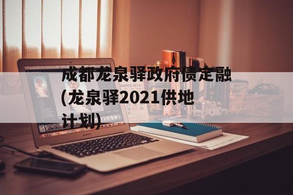 成都龙泉驿政府债定融(龙泉驿2021供地计划)