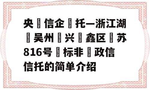 央‮信企‬托—浙江湖‮吴州‬兴‮鑫区‬苏816号‮标非‬政信信托的简单介绍