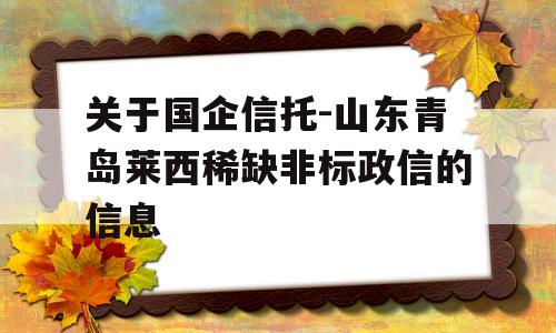 关于国企信托-山东青岛莱西稀缺非标政信的信息