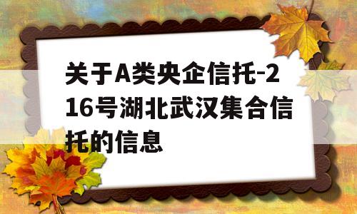 关于A类央企信托-216号湖北武汉集合信托的信息