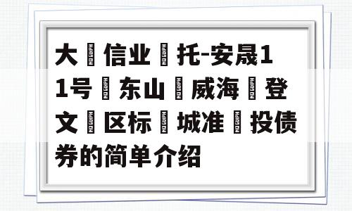 大‮信业‬托-安晟11号‮东山‬威海‮登文‬区标‮城准‬投债券的简单介绍