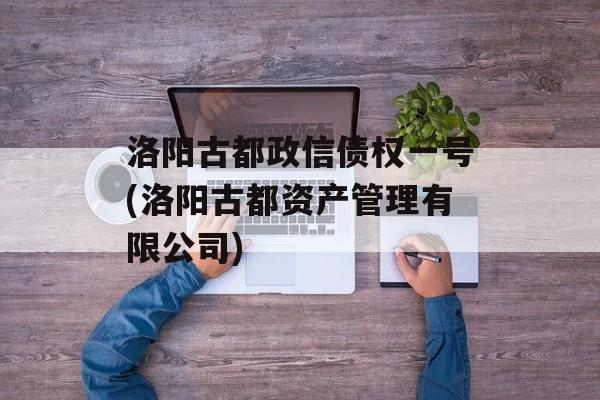 洛阳古都政信债权一号(洛阳古都资产管理有限公司)