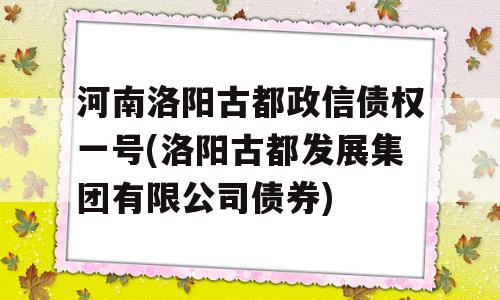 河南洛阳古都政信债权一号(洛阳古都发展集团有限公司债券)