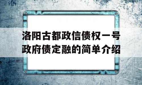 洛阳古都政信债权一号政府债定融的简单介绍