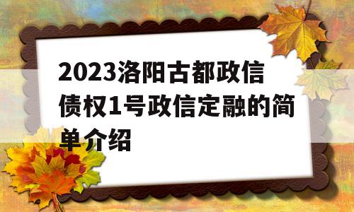 2023洛阳古都政信债权1号政信定融的简单介绍