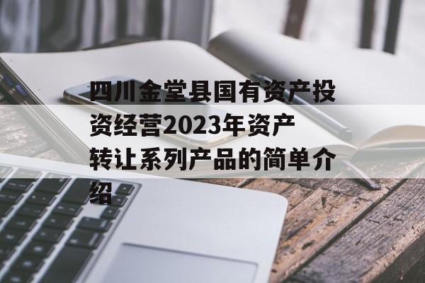 四川金堂县国有资产投资经营2023年资产转让系列产品的简单介绍