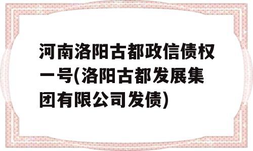 河南洛阳古都政信债权一号(洛阳古都发展集团有限公司发债)