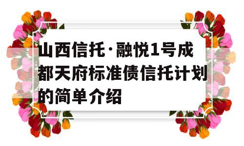 山西信托·融悦1号成都天府标准债信托计划的简单介绍