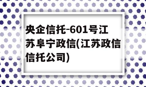 央企信托-601号江苏阜宁政信(江苏政信信托公司)