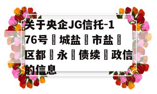 关于央企JG信托-176号‮城盐‬市盐‮区都‬永‮债续‬政信的信息