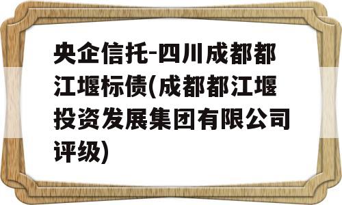 央企信托-四川成都都江堰标债(成都都江堰投资发展集团有限公司评级)