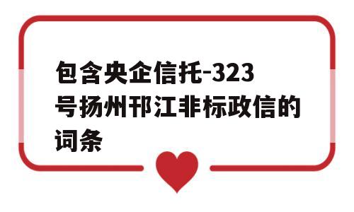 包含央企信托-323号扬州邗江非标政信的词条