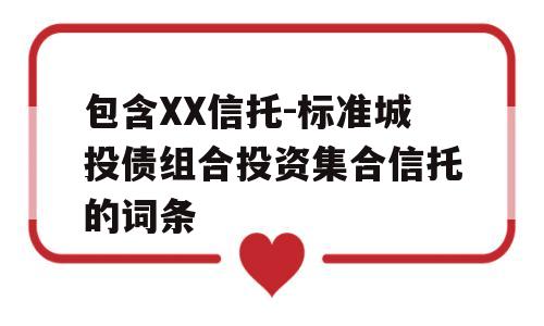 包含XX信托-标准城投债组合投资集合信托的词条