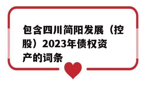 包含四川简阳发展（控股）2023年债权资产的词条