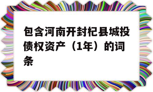 包含河南开封杞县城投债权资产（1年）的词条