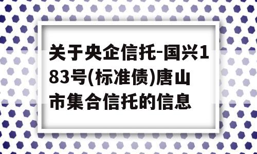 关于央企信托-国兴183号(标准债)唐山市集合信托的信息