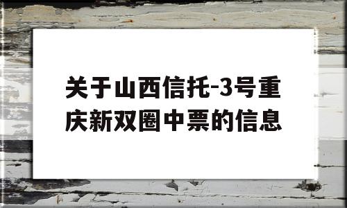 关于山西信托-3号重庆新双圈中票的信息