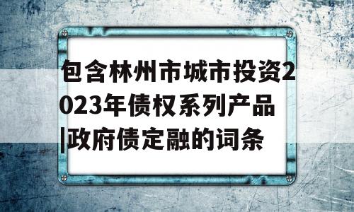 包含林州市城市投资2023年债权系列产品|政府债定融的词条