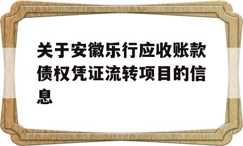 关于安徽乐行应收账款债权凭证流转项目的信息