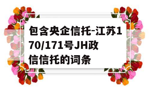 包含央企信托-江苏170/171号JH政信信托的词条