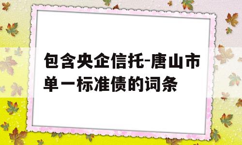 包含央企信托-唐山市单一标准债的词条